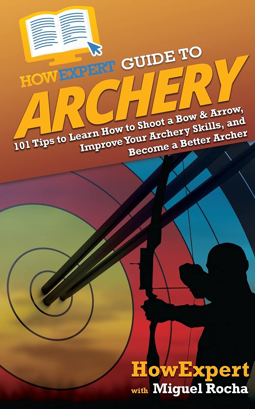 HowExpert Guide to Archery: 101 Tips to Learn How to Shoot a Bow & Arrow, Improve Your Archery Skills, and Become a Better Archer Leisure & Fun