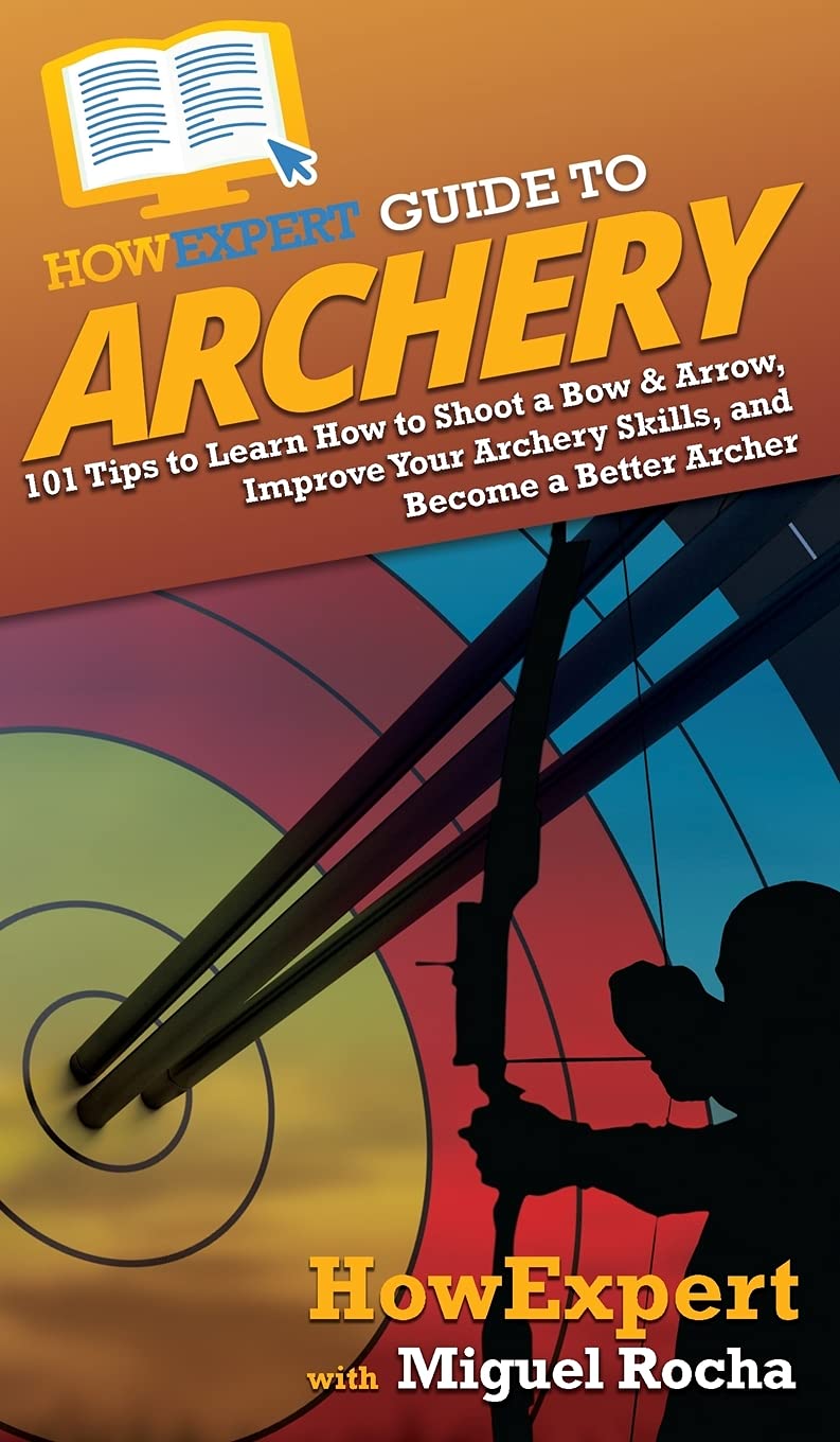 HowExpert Guide to Archery: 101 Tips to Learn How to Shoot a Bow & Arrow, Improve Your Archery Skills, and Become a Better Archer Leisure & Fun