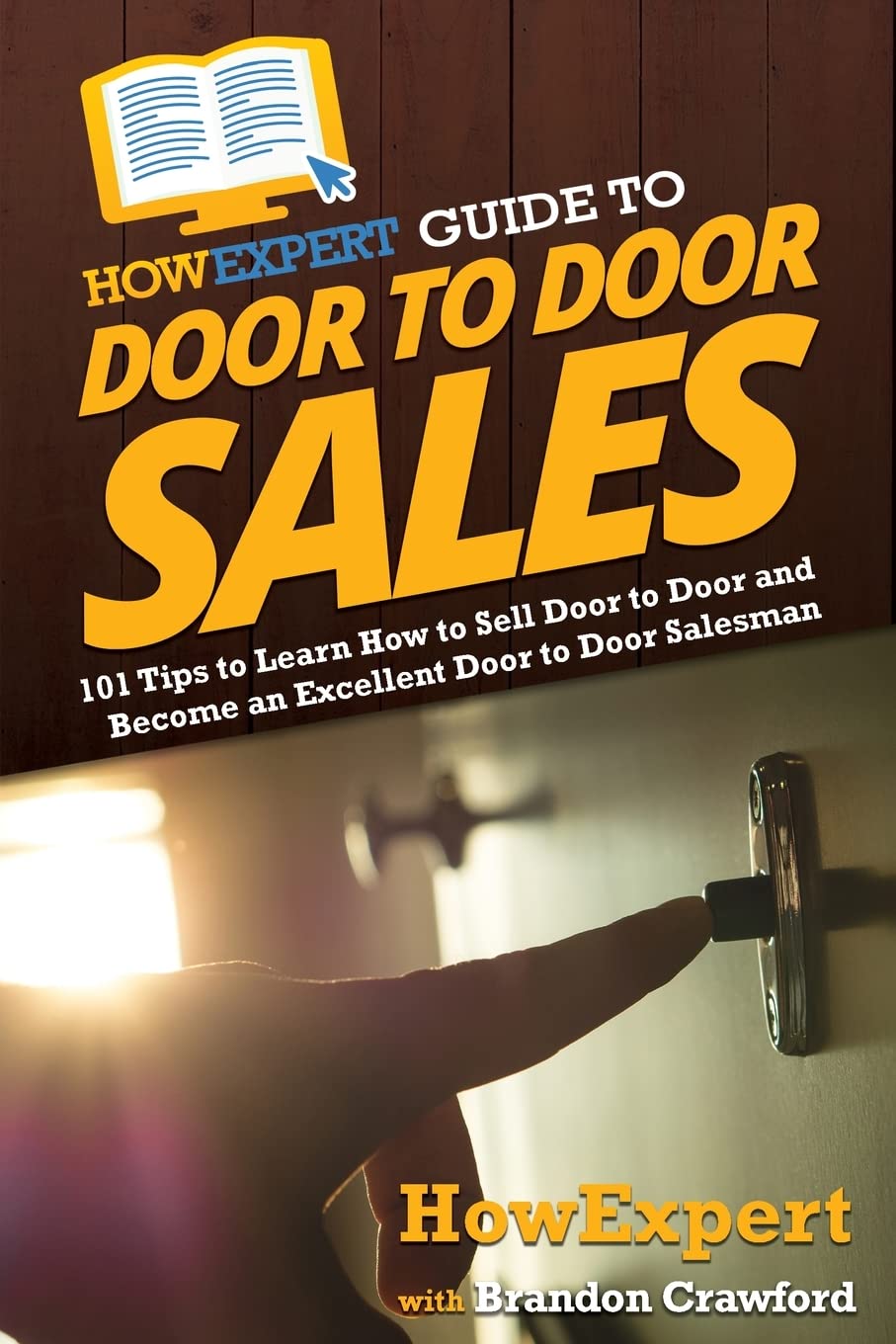 HowExpert Guide to Door to Door Sales: 101 Tips to Learn How to Sell Door to Door and Become an Excellent Door to Door Salesman Business, Finance & Career