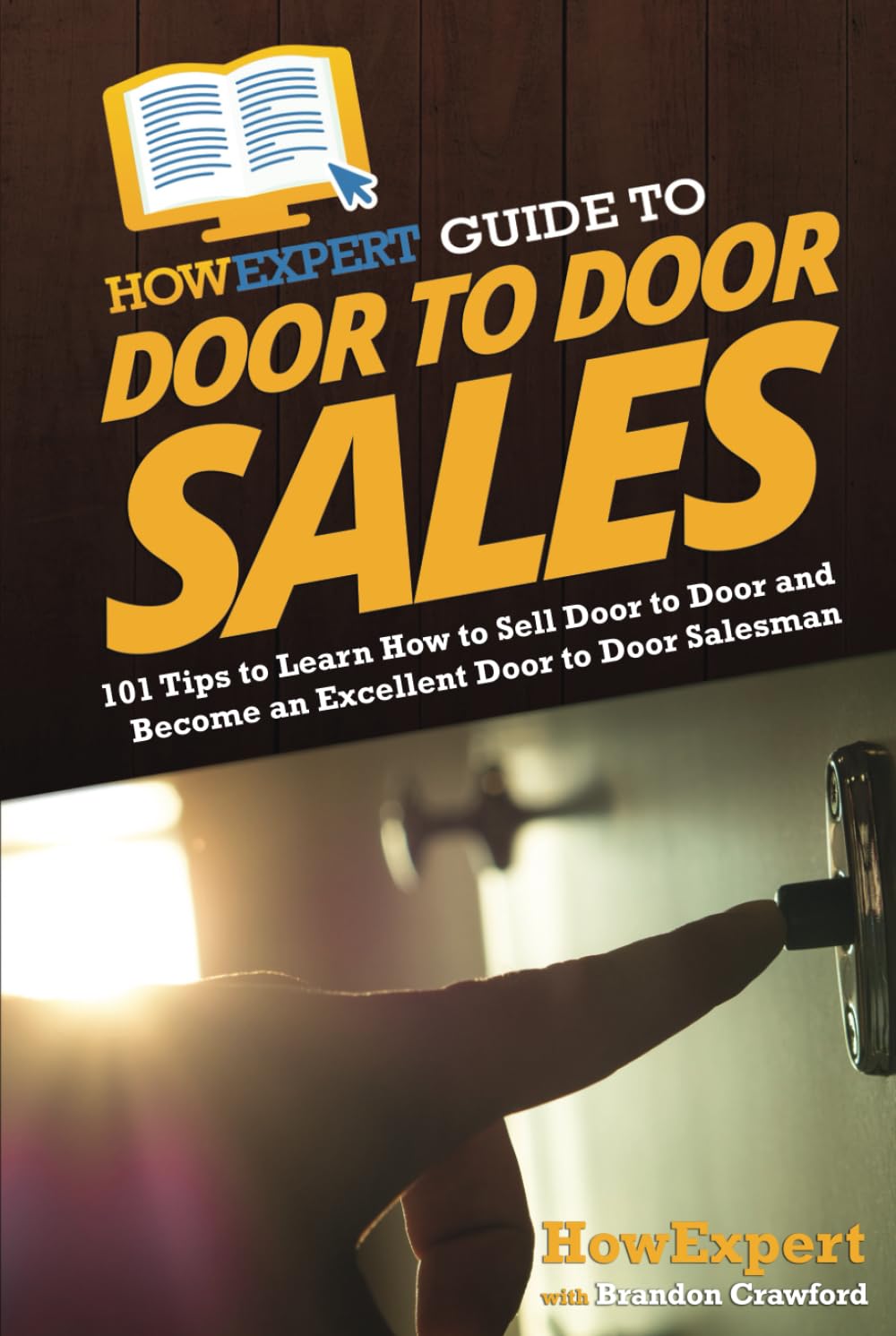 HowExpert Guide to Door to Door Sales: 101 Tips to Learn How to Sell Door to Door and Become an Excellent Door to Door Salesman Business, Finance & Career
