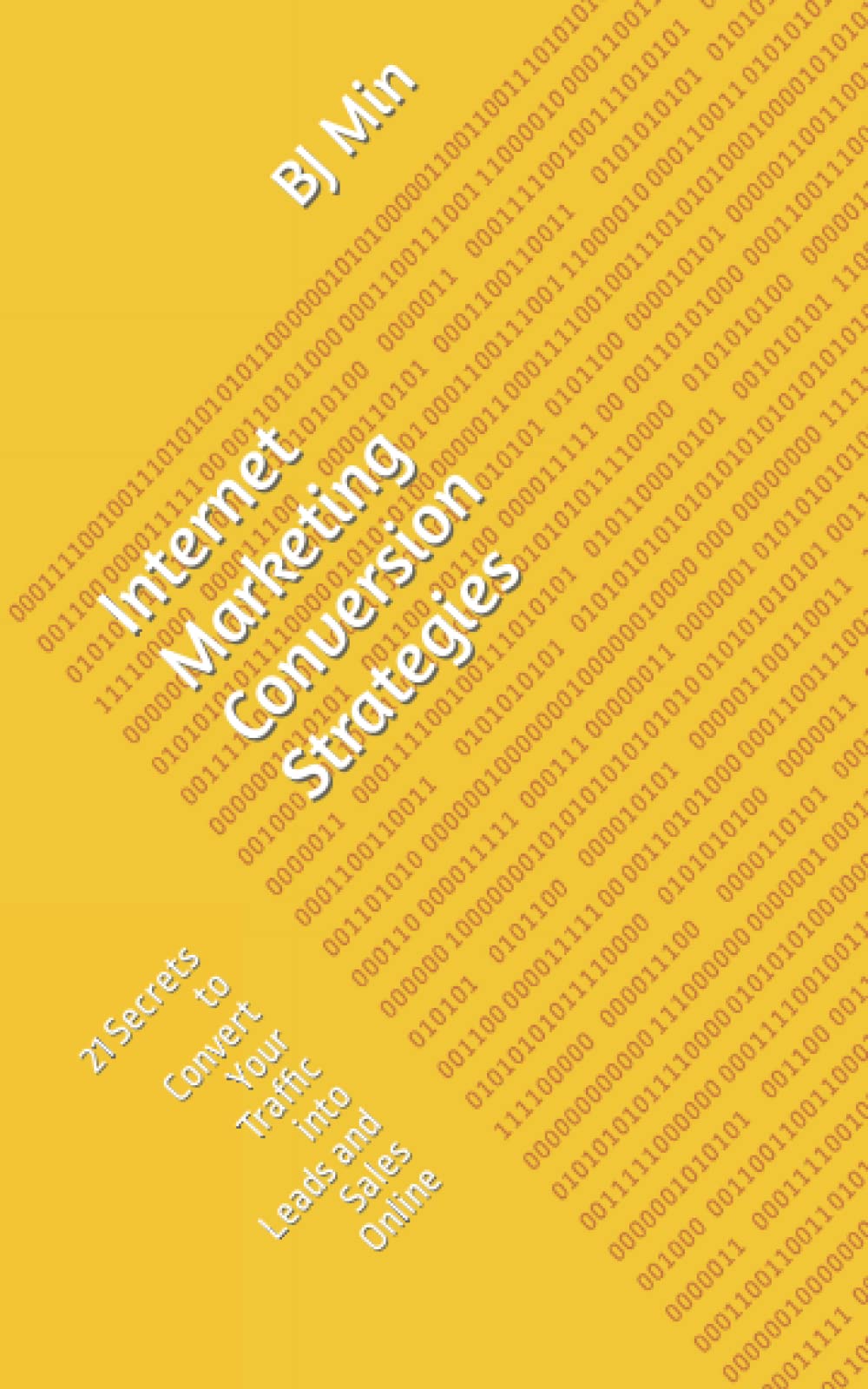 Internet Marketing Conversion Strategies: 21 Secrets to Convert Your Traffic into Leads and Sales Online Business, Finance & Career