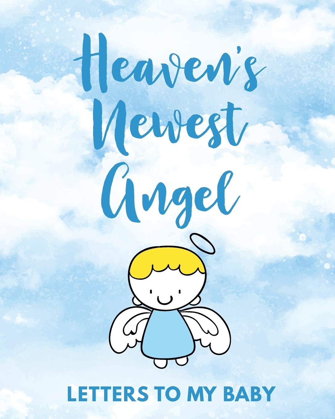Heaven's Newest Angel Letters To My Baby: A Diary Of All The Things I Wish I Could Say Newborn Memories Grief Journal Loss of a Baby Sorrowful Season Forever In Your Heart Remember and Reflect Death & Mourning