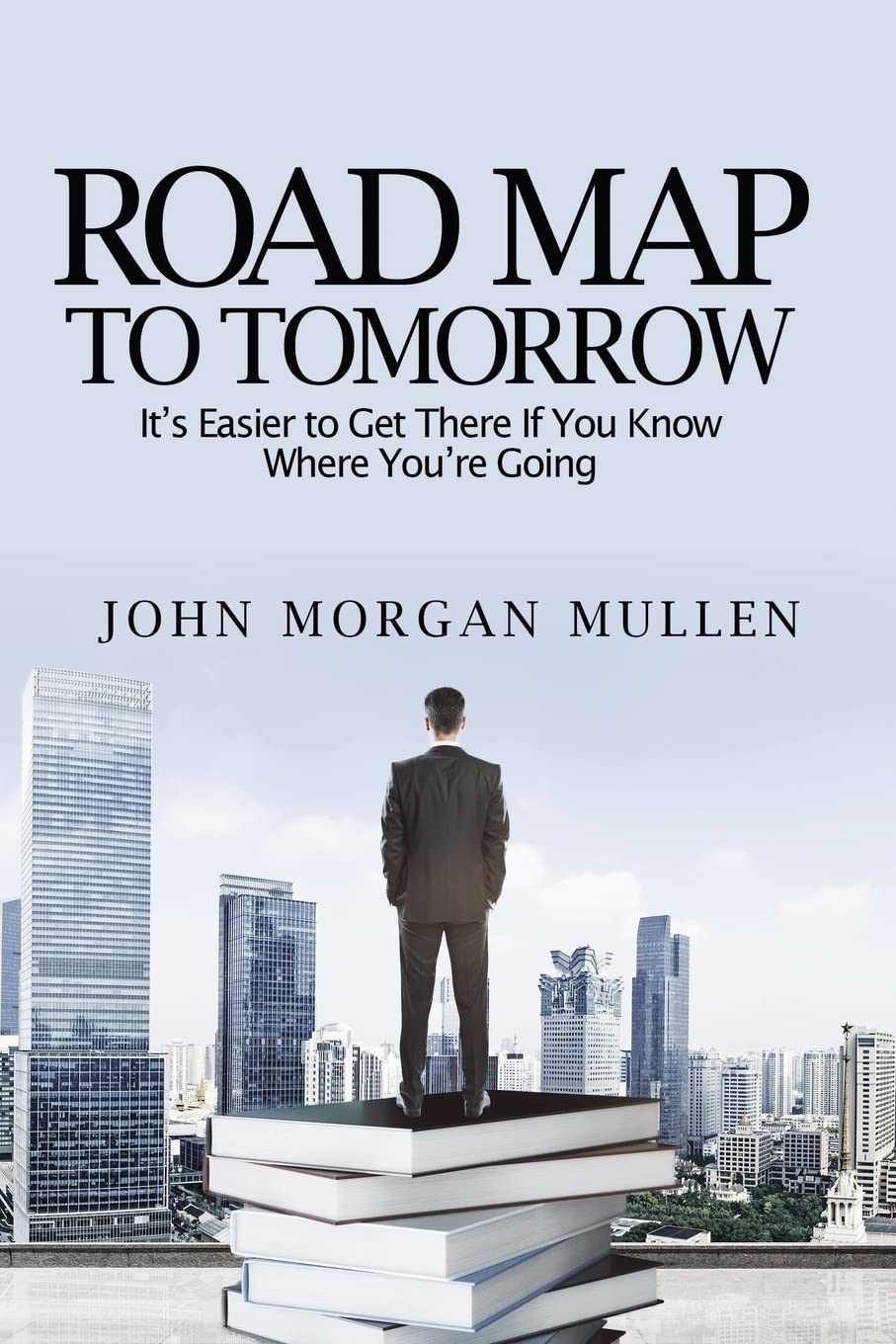 Road Map To Tomorrow: It's Easier to Get There If You Know Where You're Going Business, Finance & Career
