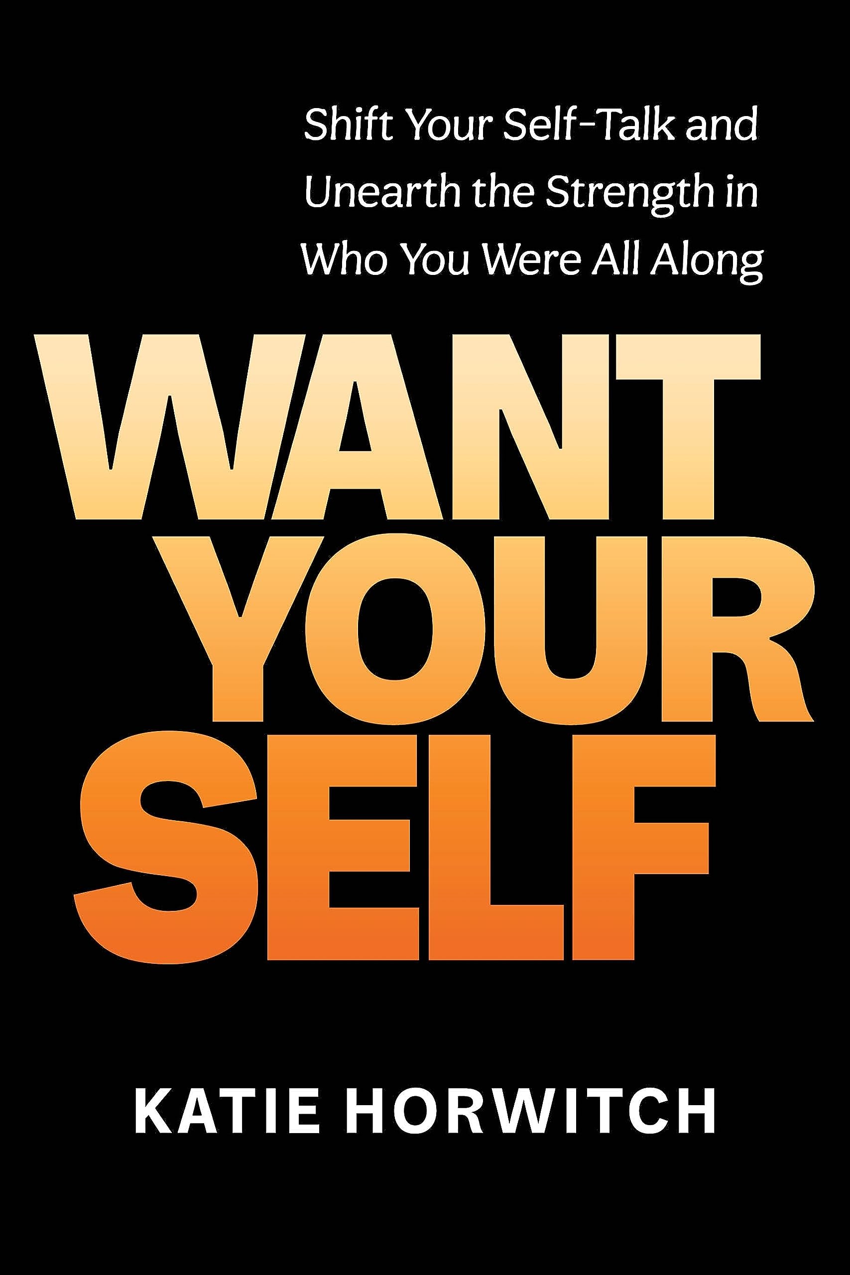 Want Your Self: Shift Your Self-Talk and Unearth the Strength in Who You Were All Along Business, Finance & Career