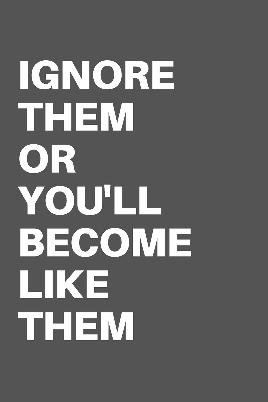 IGNORE THEM OR YOU'LL BECOME LIKE THEM: Motivational Quote Notebook/Journal For 120 Pages of 6’x9’ Lined Business, Finance & Career