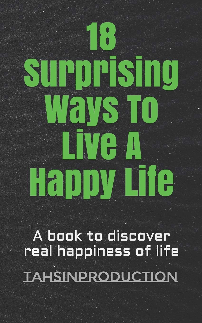 18 Surprising Ways To Live A Happy Life: A book to discover real happiness of life Lifestyle