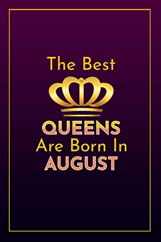 The Best Queens Are Born in August: Blank Line Notebook Journal Gift For Your Daughter, Son, Mom or Dad and Queens Lover Perfect Gift for the August Born Essays & Short Stories