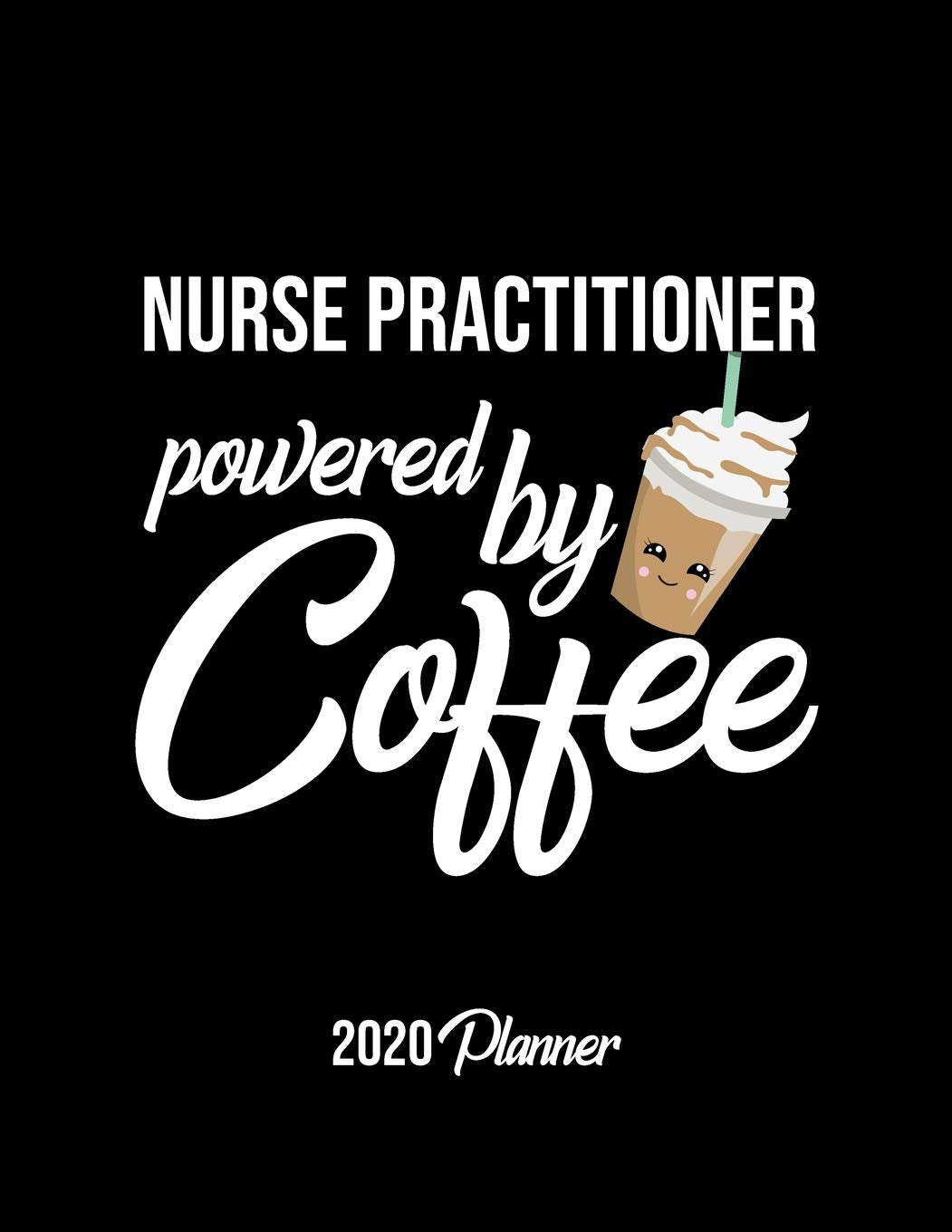 Nurse Practitioner Powered By Coffee 2020 Planner: Nurse Practitioner Planner, Gift idea for coffee lover, 120 pages 2020 Calendar for Nurse Practitioner Books