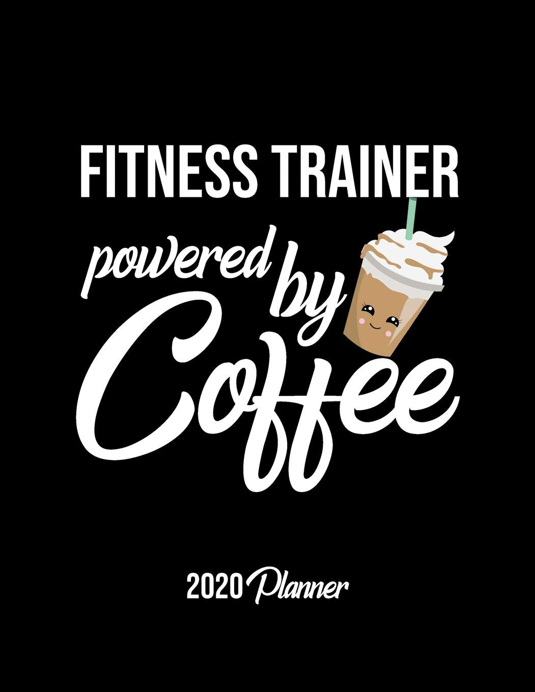 Fitness Trainer Powered By Coffee 2020 Planner: Fitness Trainer Planner, Gift idea for coffee lover, 120 pages 2020 Calendar for Fitness Trainer Books