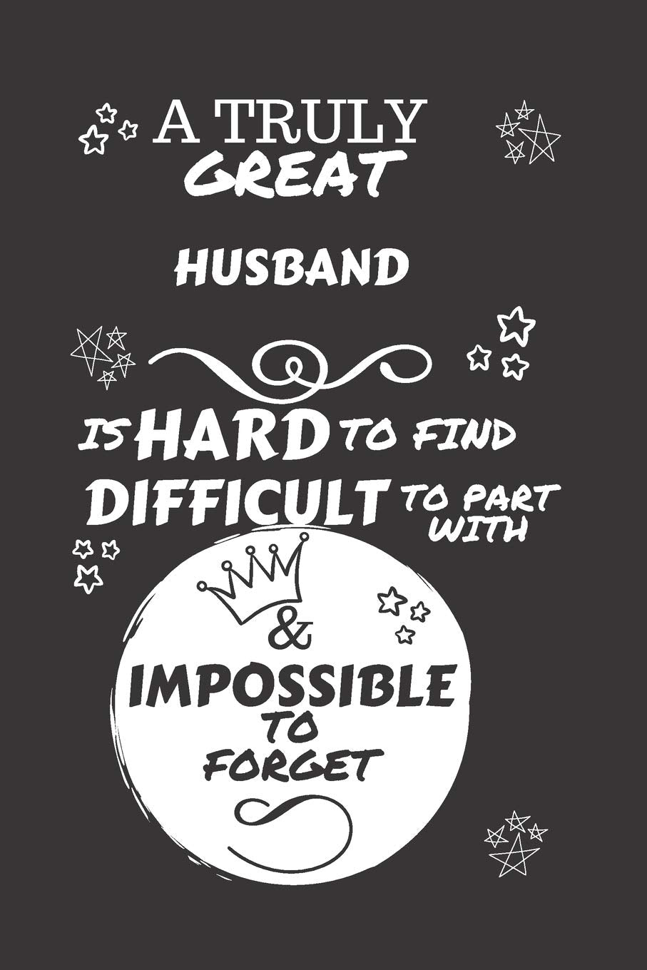 A Truly Great Husband Is Hard To Find Difficult To Part With & Impossible To Forget: Perfect Gag Gift For A Truly Great Husband | Blank Lined Notebook ... and Banter | Birthday| Hen | Stag Do | A Business, Finance & Career