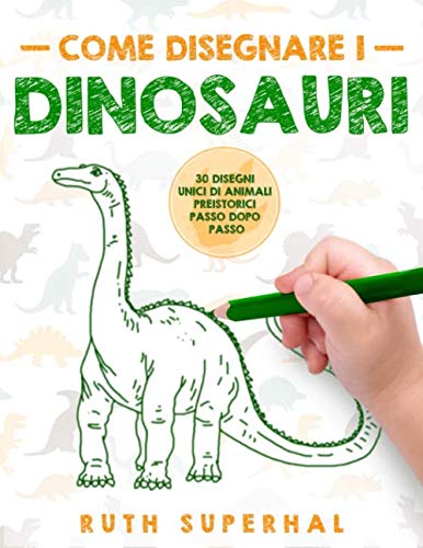Come disegnare i dinosauri: 30 disegni unici di animali preistorici passo dopo passo Non-fiction