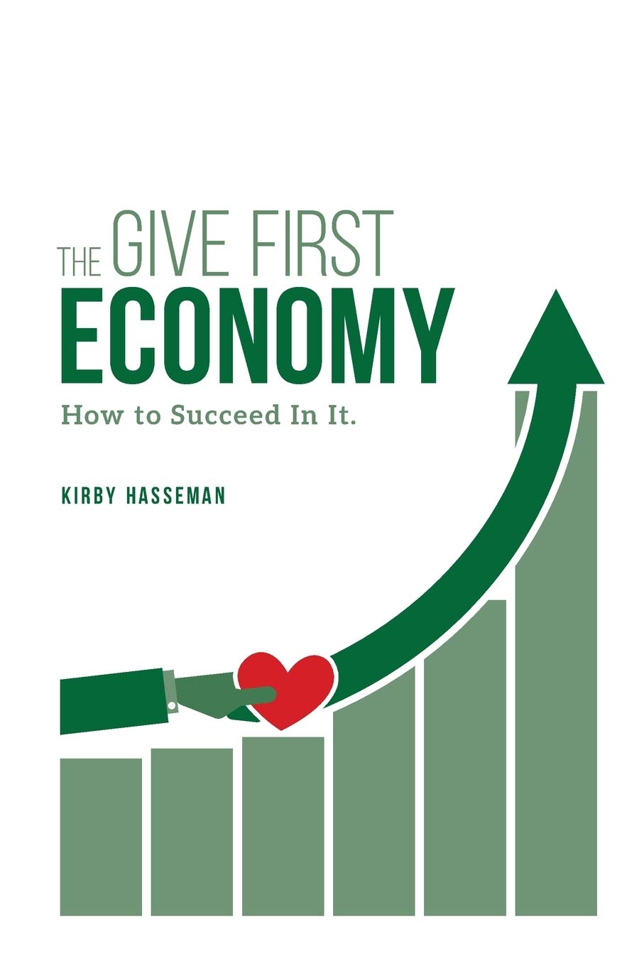 The Give First Economy: How To Succeed In It Business, Finance & Career