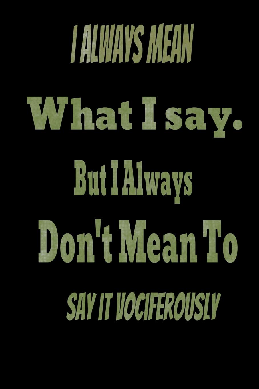 I always Mean what I Say. But I always Don't Mean to Say it vociferously:: Lined Blank Notebook Journal,Fun and useful way to take notes and stay on track,Nice gift Books