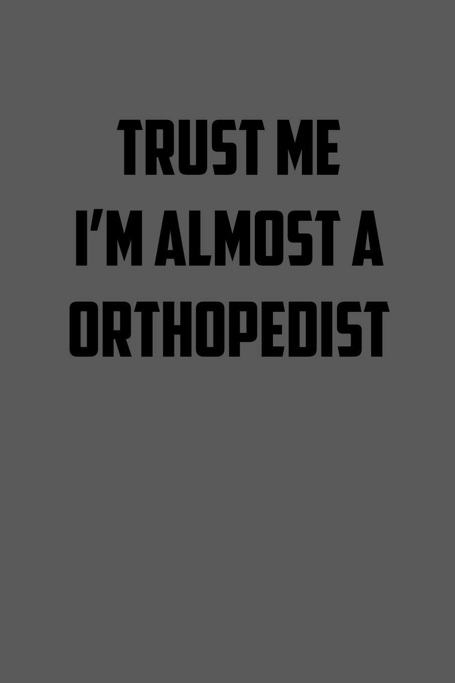 TRUST ME IM ALMOST A ORTHOPEDIST: 6x9 Journal sarcastic work hospital notebook gift presents for under 10 dollars Psychology