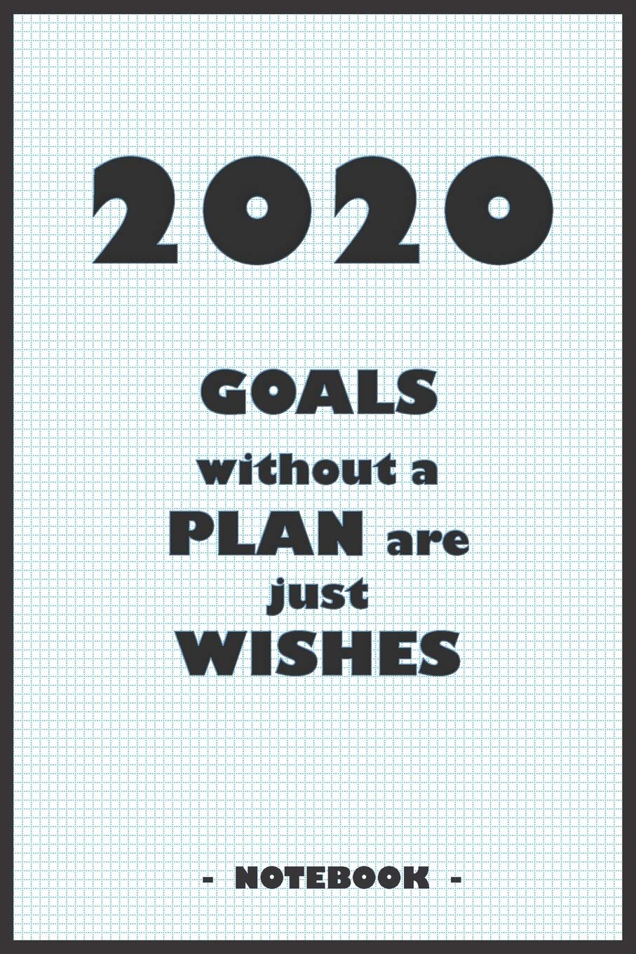 2020 GOALS whithout a PLAN are just WISHES - Notebook to write down your notes and organize your tasks for the year 2020: 6"x9" notebook with 110 blank lined pages book
