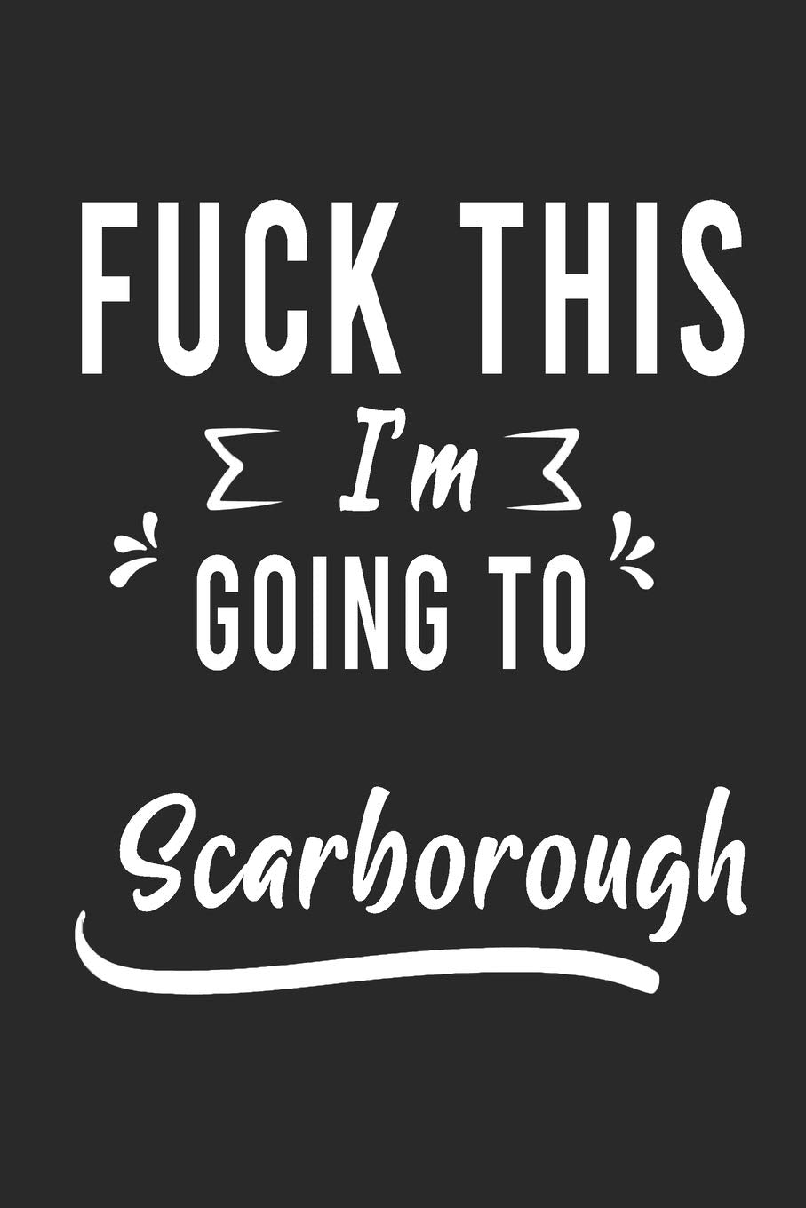 FUCK THIS I'M GOING TO Scarborough : Lined Writing Notebook Journal For people from Scarborough , 120 Pages,(6x9), Simple Freen Flower With Black Text ... Women, School Teacher, mom, wife, aunt. Books