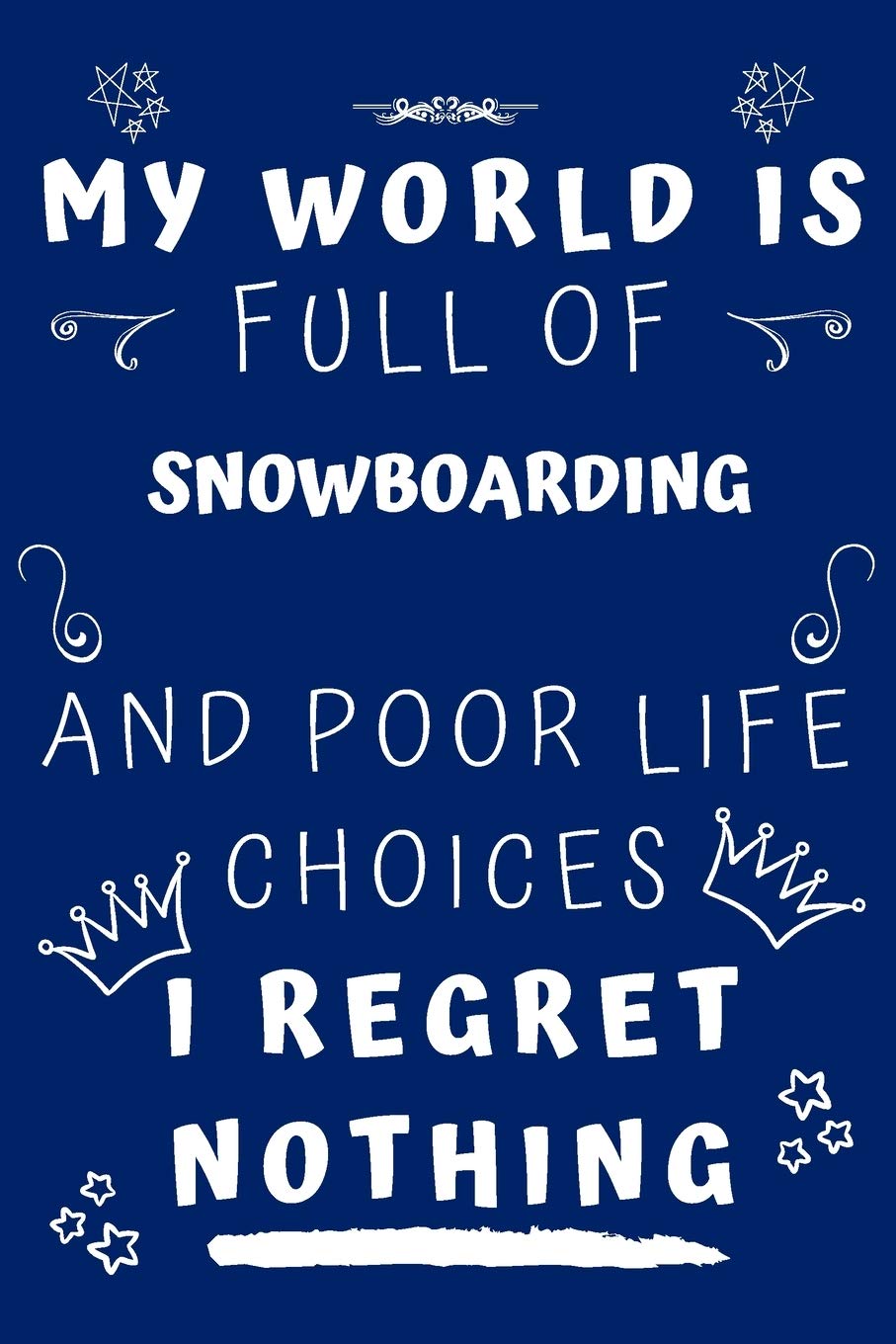 My World Is Full Of Snowboarding And Poor Life Choices I Regret Nothing: Perfect Gag Gift For A Lover Of Snowboarding | Blank Lined Notebook Journal | ... 6 X 9 Format | Office Humour And Banter | Business, Finance & Career