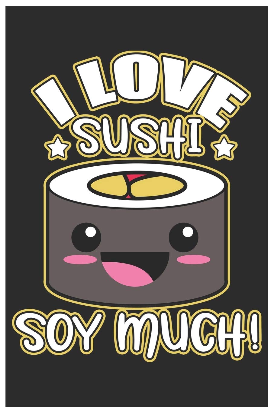 I Love Sushi Soy Much!: Cute Recipe Book Paper, Awesome Sushi Funny Design Cute Kawaii Food / Journal Gift (6 X 9 - 120 Recipe Book Paper Pages) Books