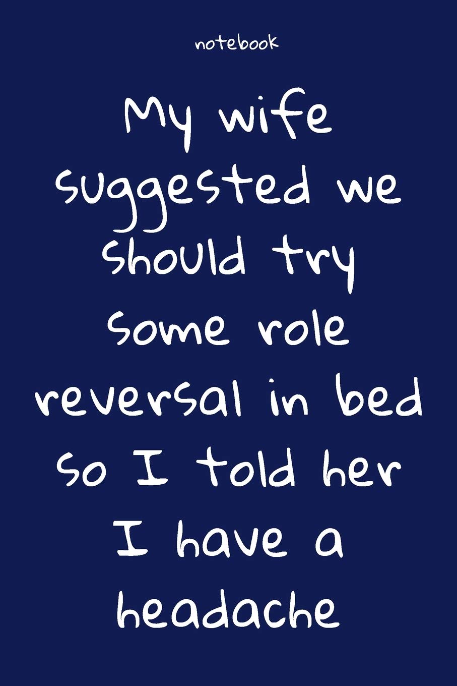 Notebook : Notebook Paper - My wife suggested we should try some role reversal in bed so I told her I have a headache - (funny notebook quotes): Lined ... , Soft cover, Matte finish. Journal notebook Essays & Short Stories
