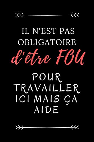 Il n'est pas Obligatoire D'être Fou Pour Travailler Ici Mais Ça Aide: Un carnet de notes drôle pour les travailleurs et collègues au travail meilleur ... a remplir de 111 pages pour homme femme book
