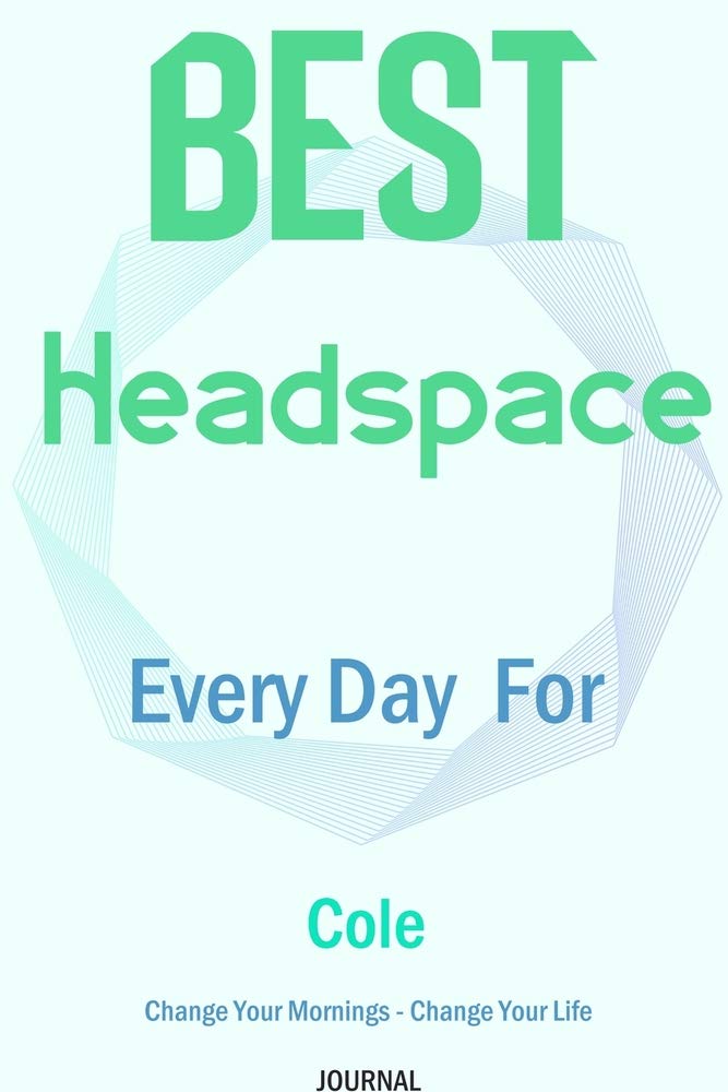 Best Headspace Every Day For Cole - Change Your Mornings - Change Your Life - Journal: Lined Notebook / Journal Gift, 120 Pages, 6x9, Soft Cover, Matte Finish Essays & Short Stories