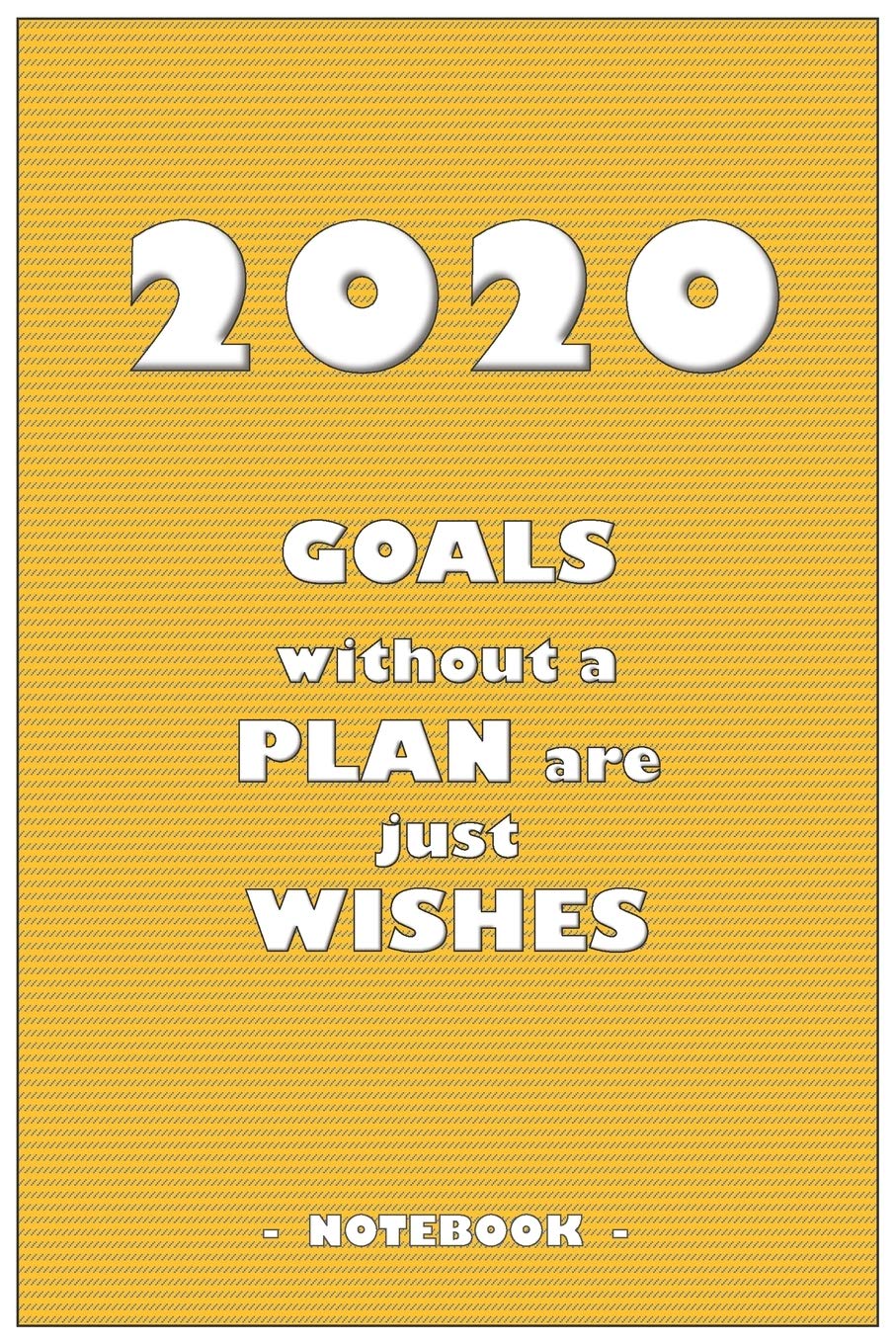 2020 GOALS without a PLAN are just WISHES - Notebook to write down your notes and organize your tasks for the year 2020: 6"x9" notebook with 110 blank lined pages book