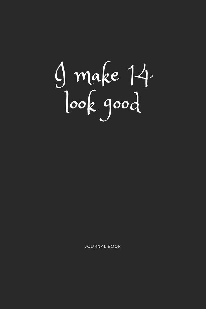 I Make 14 Look Good Journal Book: I Make 14 Look Good Journal Book 120 page 6x9 Essays & Short Stories