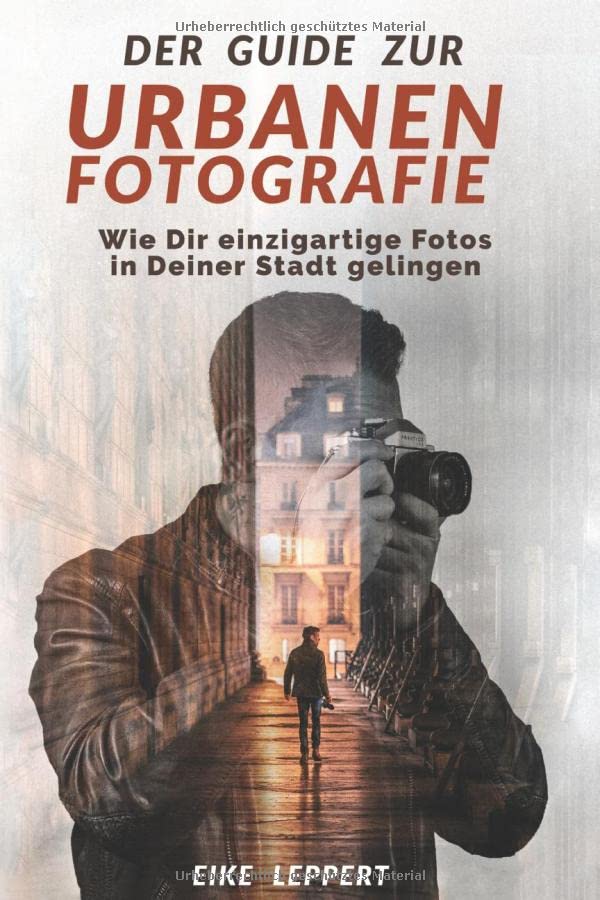 Der Guide zur urbanen Fotografie: Wie Dir einzigartige Fotos in Deiner Stadt gelingen (Kreativ Fotografieren Lernen) Photography