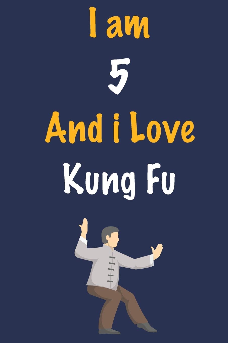 I am 5 And i Love Kung Fu: Journal for Kung Fu Lovers, Birthday Gift for 5 Year Old Boys and Girls who likes Strength and Agility Sports, Christmas ... Coach, Journal to Write in and Lined Notebook Essays & Short Stories