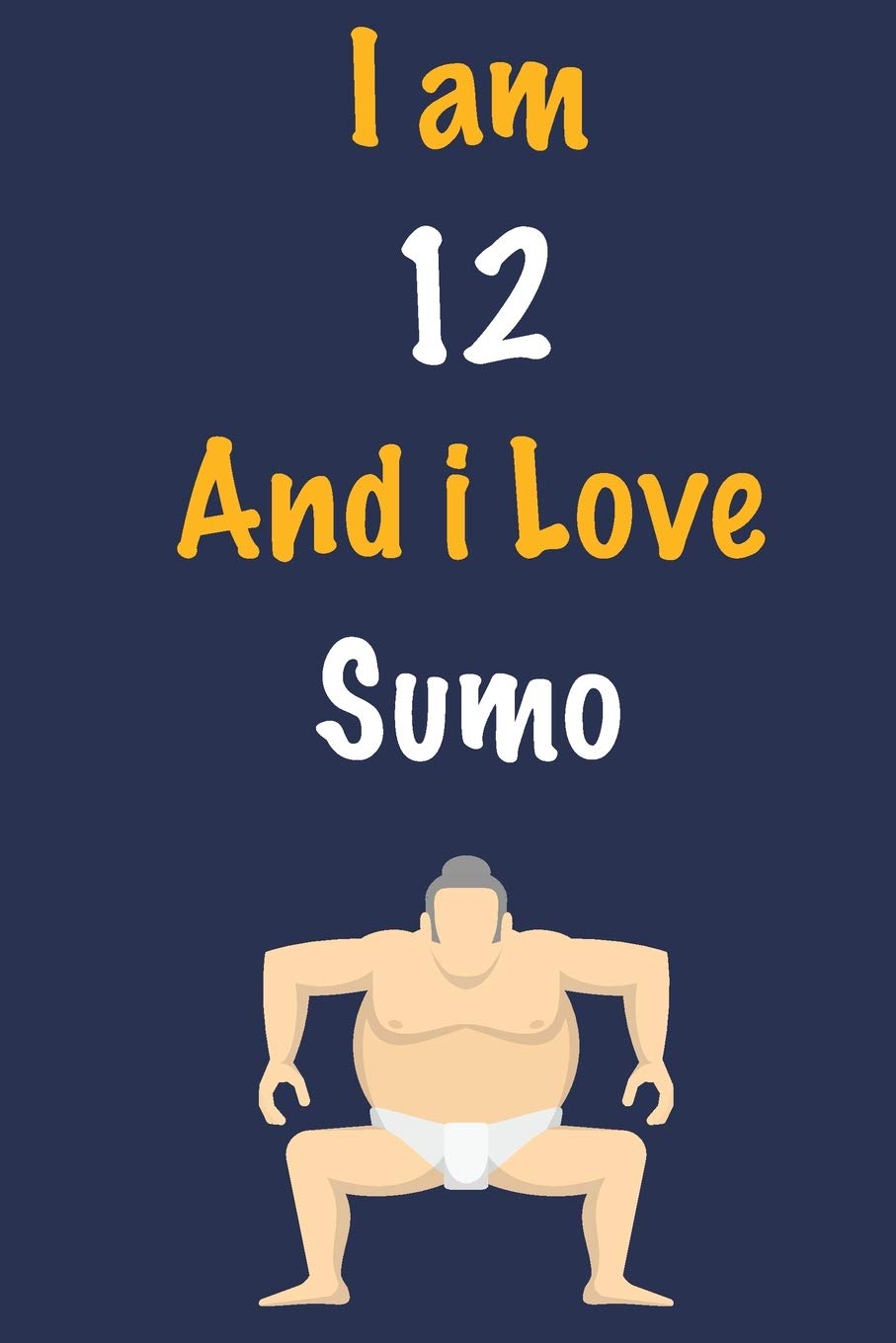 I am 12 And i Love Sumo: Journal for Sumo Lovers, Birthday Gift for 12 Year Old Boys and Girls who likes Strength and Agility Sports, Christmas Gift ... Coach, Journal to Write in and Lined Notebook Essays & Short Stories