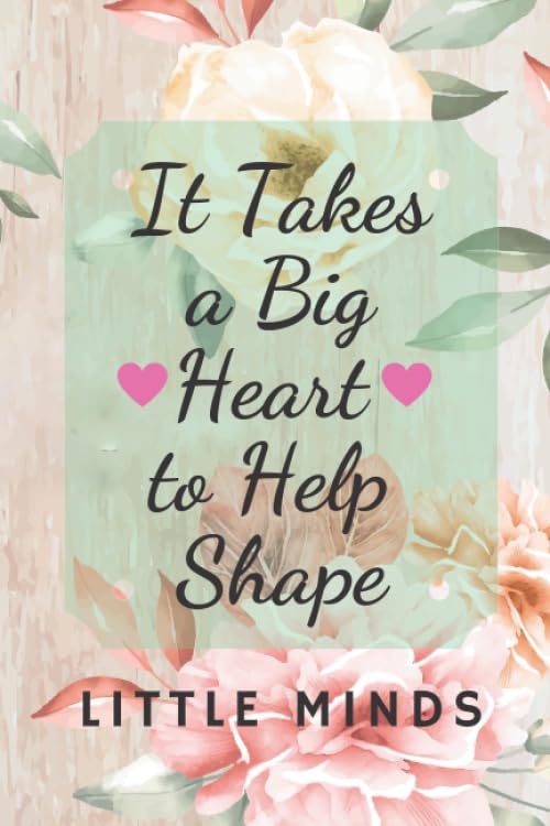 It Takes a Big Heart to Help Shape Little Minds: Composition Notebook/College Ruled Line Paper Notebook Journal/Teacher & student Notebook/Teacher Gift Journal (Floral Notebook,120 Page, 6 x 9 inch) Non-fiction