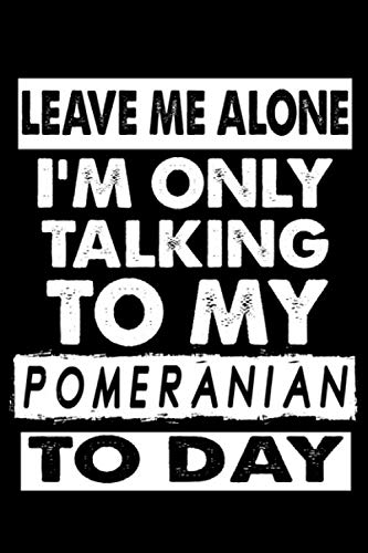 Leave Me Alone I'm Only Talking To My Pomeranian To Day: Cute Pomeranian Lined journal Notebook, Great Accessories & Gift Idea for Pomeranian Lover.Lined journal Notebook With An Inspirational Quote. Essays & Short Stories