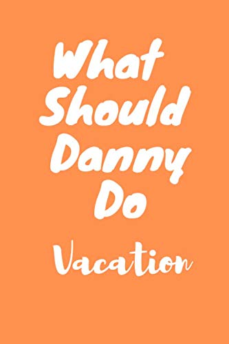 What Should Danny Do Vacation Journal Gift: Lined notebook / Morning Reminder / Danny Journal Gift / Morning Gratitude, 120 Pages, 6x9, Soft Cover, ... Life notebook for Men, Women & kids Happiness Lifestyle