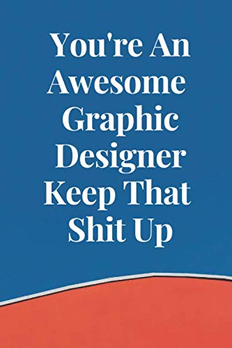 You're An Awesome Graphic Designer Keep That Shit Up: Funny Inspirational Gift Ideas for Graphic Designer - 6x9 Inch 100 Pages Encouragement & Motivational Blank Lined Notebook Journal Business, Finance & Career