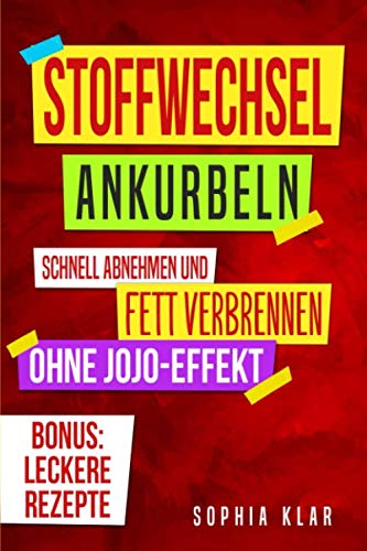 Stoffwechsel ankurbeln – schnell abnehmen und Fett verbrennen ohne Jojo-Effekt! Bonus: leckere Rezepte Health, Nutrition & Fitness