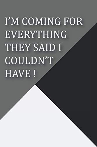 I’M COMING FOR EVERYTHING THEY SAID I COULDN’T HAVE !: NOTEBOOK: Lined Journal - 6" x 9" - 120 pages - grey Business, Finance & Career
