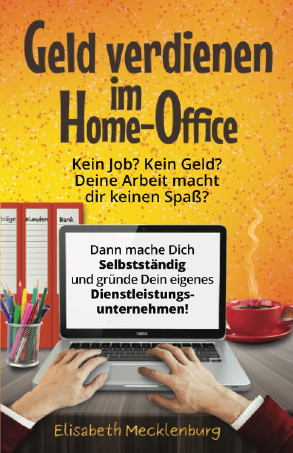 Geld verdienen im Home-Office: Kein Job? Kein Geld? Deine Arbeit macht dir keinen Spaß mehr? - Dann mache dich Selbstständig und gründe dein eigenes Dienstleistungs-Unternehmen! Business, Finance & Career
