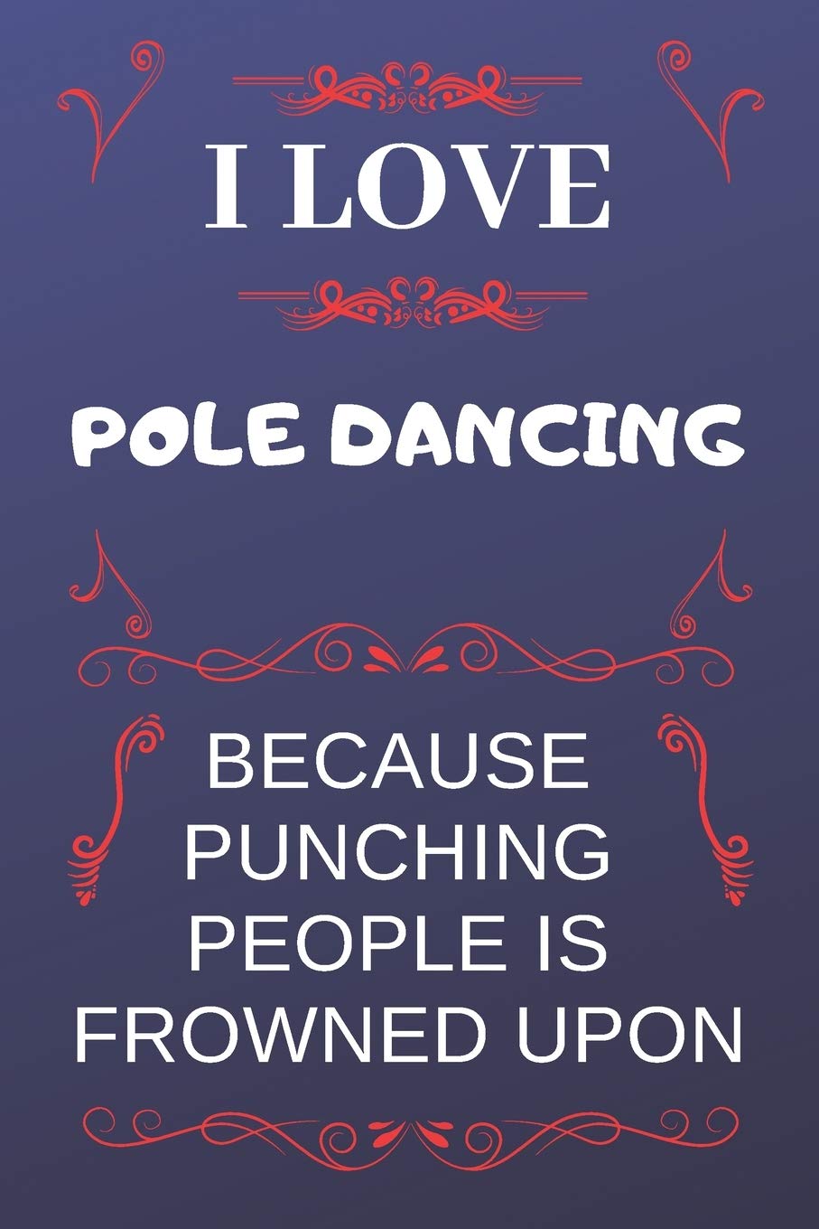 I Love Pole Dancing Because Punching People Is Frowned Upon: Perfect Pole Dancing Gag Gift | Blank Lined Notebook Journal | 120 Pages 6 x 9 Format | Office Humour and Banter Lifestyle
