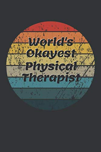 World's Okayest Physical Therapist Notebook: Lined Journal, 120 Pages, 6 x 9, Funny Dream Job, Starting New Career Gag Gift Journal Matte Finish Essays & Short Stories