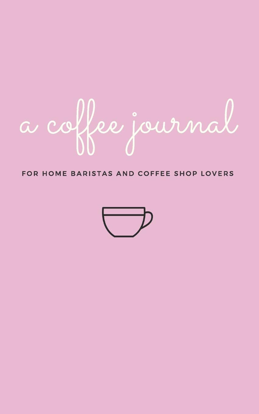 A Coffee Journal Log Book: The Most Detailed and Comprehensive Coffee Record and Recipe Book, 8x5: For Home Brew Baristas and Coffee Shop Lovers, Coffee Shop Travelers and Coffee Nerds Cooking & Enjoying