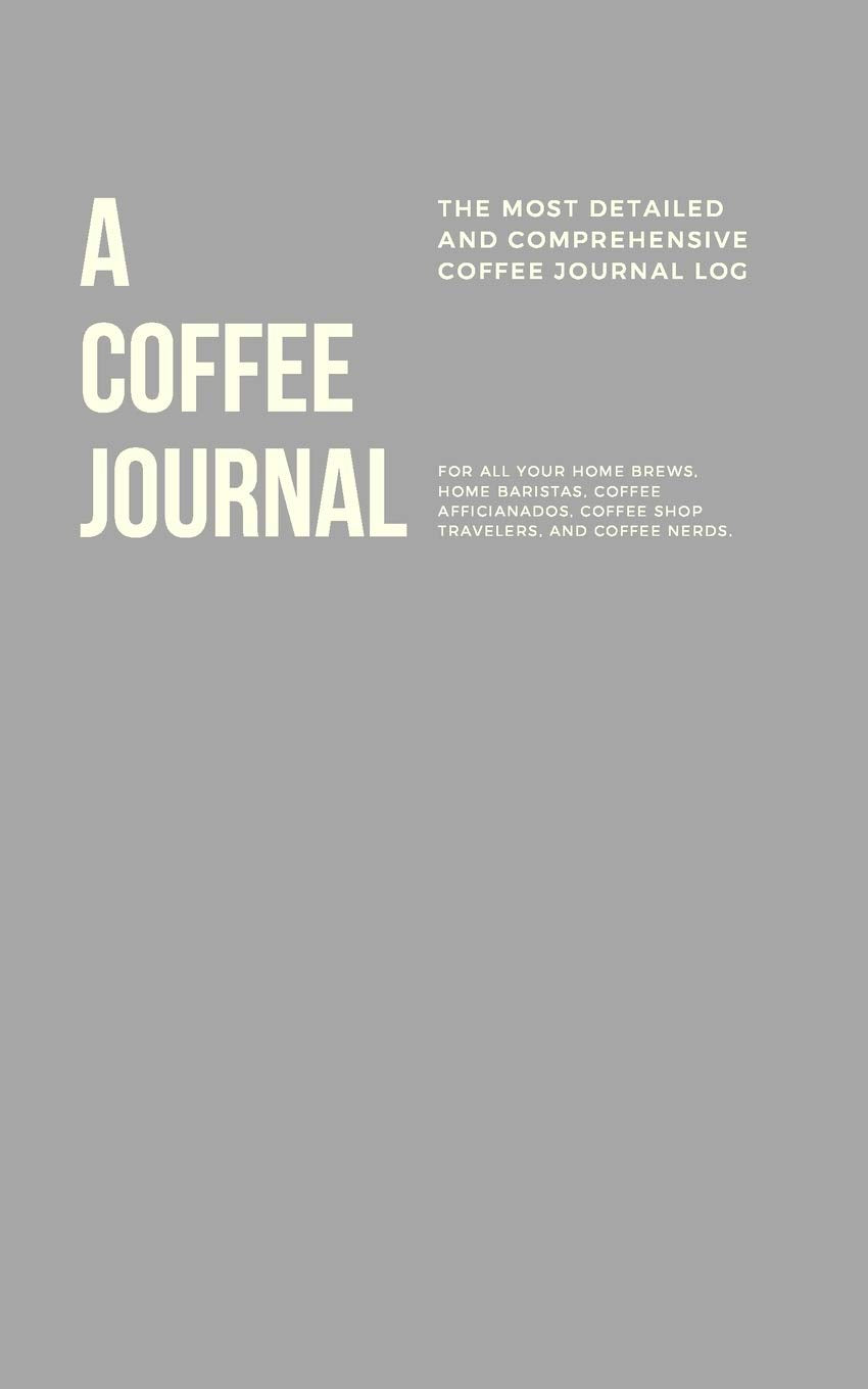 A Coffee Journal Log Book: The Most Detailed and Comprehensive Coffee Record and Recipe Book, 8x5: For Home Brew Baristas and Coffee Shop Lovers, Coffee Shop Travelers and Coffee Nerds Cooking & Enjoying