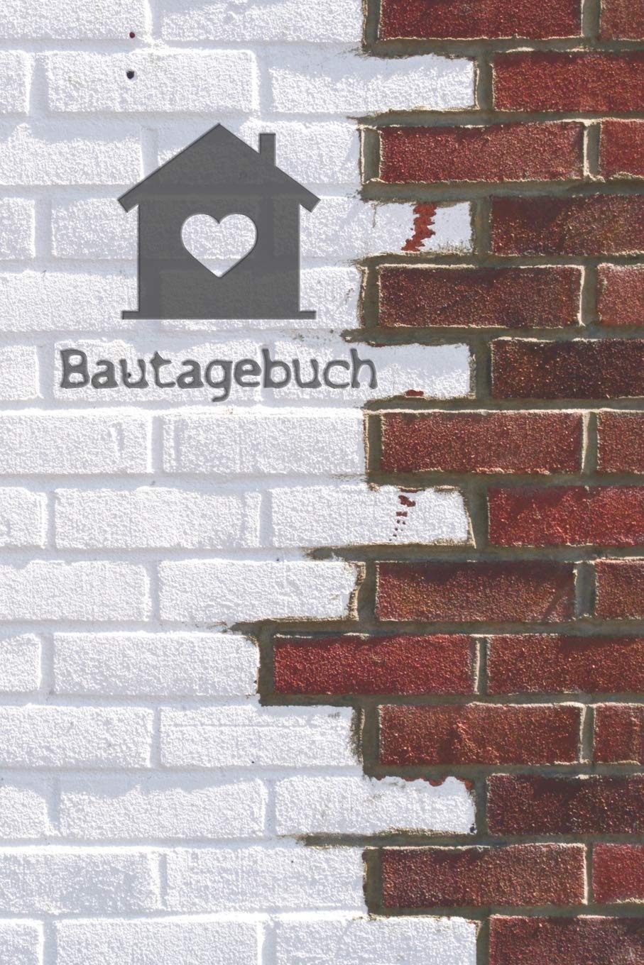 Bautagebuch: Tagebuch für Hausbau, Anbau, Umbau, Bau und Bauprojekt oder Renovierung einer Immobilie. Perfekt als Geschenk oder Geschenkidee für alle ... Logbuch oder Bautagebuch für 52 Wochen. Hobbies & Crafts