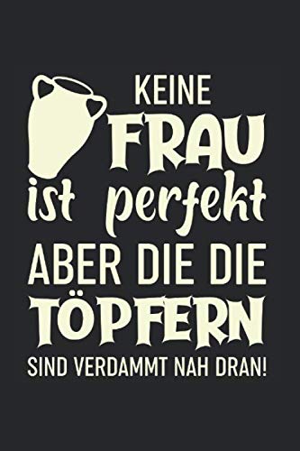 Keine Frau Ist Perfekt, Aber Die Die Töpfern Sind Verdammt Nah Dran!: Din A5 Liniert (Linien) Heft Für Töpfer Keramiker Töpferin | Notizbuch Tagebuch ... Buch Geschenk Tonware Keramik Ton Notebook Books