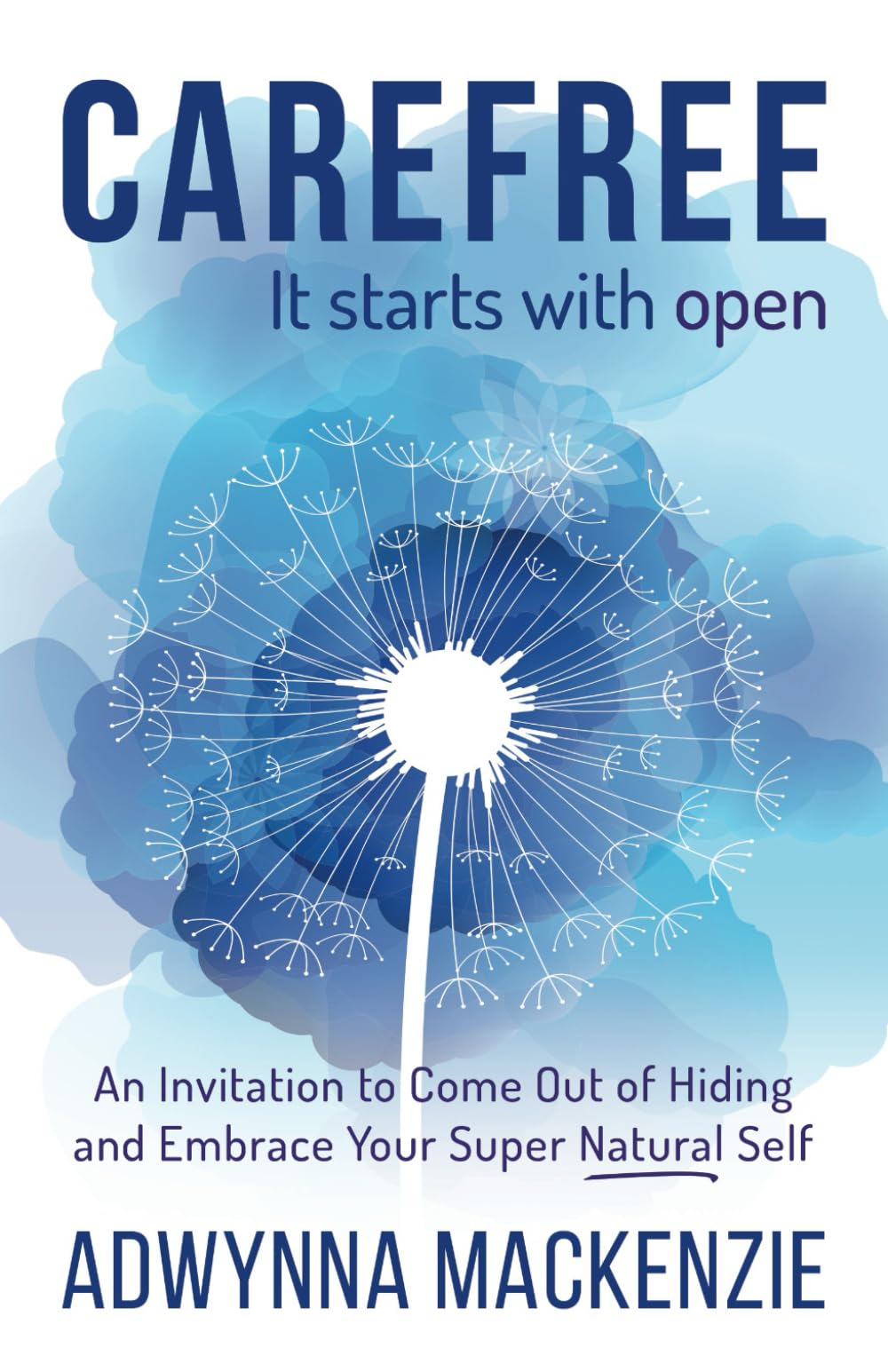 Carefree It Starts With Open: An Invitation to Come Out of Hiding and Embrace Your Super Natural Self Self-help