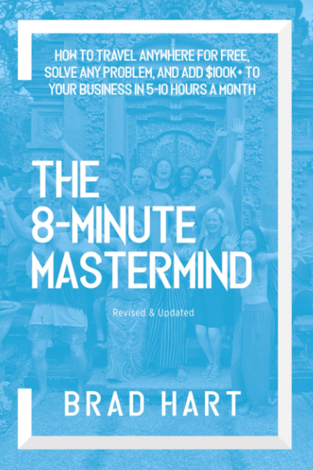 The 8-Minute Mastermind: How to Travel Anywhere for Free, Solve any Problem, and Add $100k+ to Your Business in 5-10 Hours a Month Business, Finance & Career
