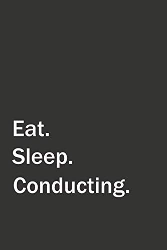 Eat. Sleep. Conducting.: 6x9 Lined Blank Funny Notebook, Used to Write Notes and Ideas in your college, University, School, or at work. Original Gag Gift for Someone You Love. Essays & Short Stories