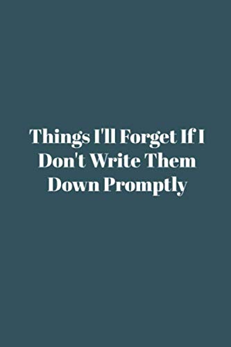 Things I'll Forget If I Don't Write Them Down Promptly.: Line Notebook / Journal Gift, Funny Quote. Essays & Short Stories