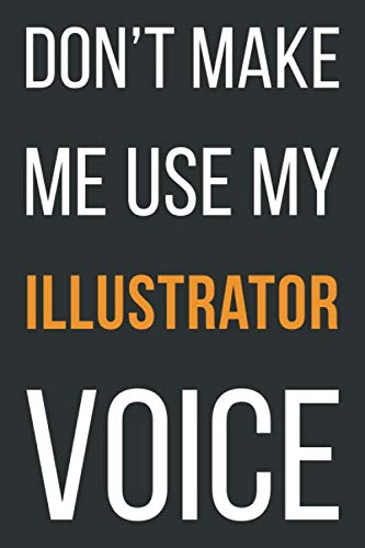 Don't Make Me Use My Illustrator Voice: Funny Gift Idea For Coworker, Boss & Friend | Blank Lined Notebook Business, Finance & Career