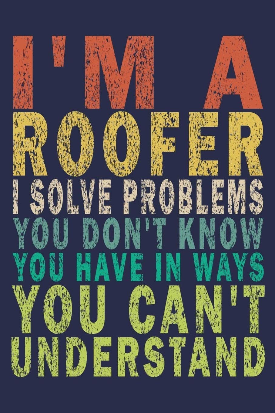 I'm A Roofer. I Solve Problems You Don't Know You Have In Ways You Can't Understand: Funny Vintage Roofer Gifts Journal Business & Technology