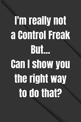I'm really not a Control Freak But... Can I show you the right way to do that?:Lined Blank Notebook Journal, Funny Office Notebook, Gifts for ... 6 x 9 inch) White Paper, Cover Matte Finish book